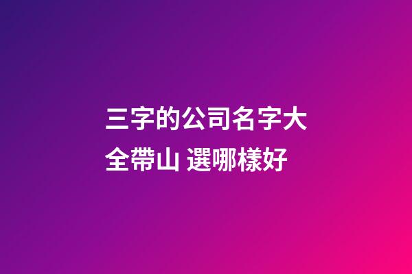 三字的公司名字大全帶山 選哪樣好-第1張-公司起名-玄機(jī)派
